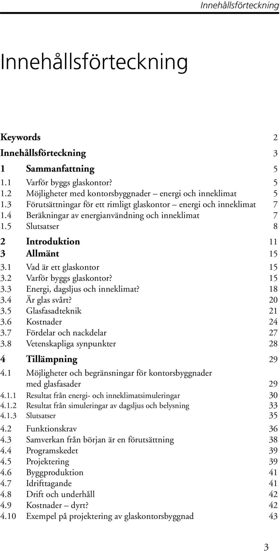 2 Varför byggs glaskontor? 5 3.3 Energi, dagsljus och inneklimat? 8 3.4 Är glas svårt? 0 3.5 Glasfasadteknik 1 3.6 Kostnader 4 3.7 Fördelar och nackdelar 7 3.
