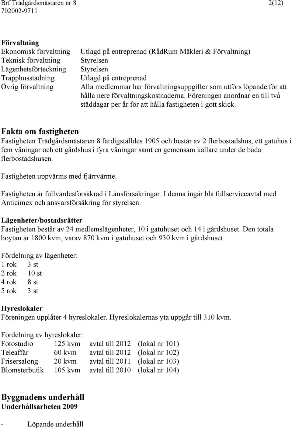 Föreningen anordnar en till två städdagar per år för att hålla fastigheten i gott skick.