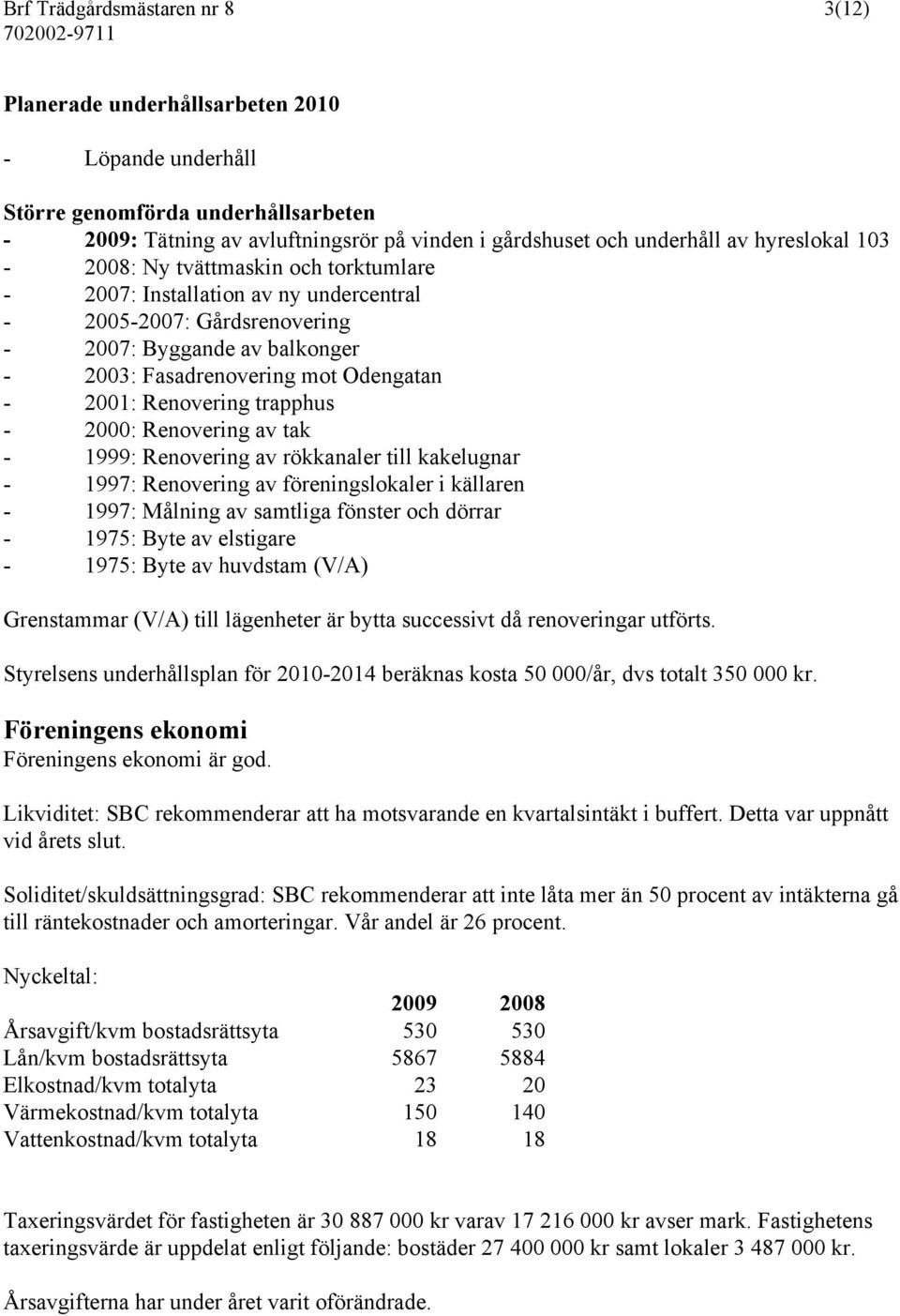 Renovering trapphus - 2000: Renovering av tak - 1999: Renovering av rökkanaler till kakelugnar - 1997: Renovering av föreningslokaler i källaren - 1997: Målning av samtliga fönster och dörrar - 1975: