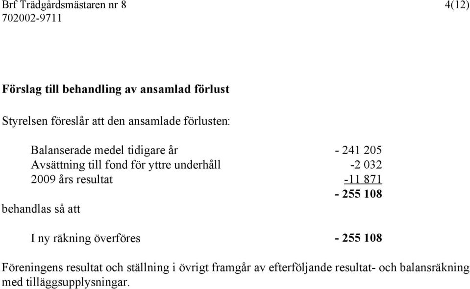 032 2009 års resultat -11 871-255 108 behandlas så att I ny räkning överföres - 255 108 Föreningens