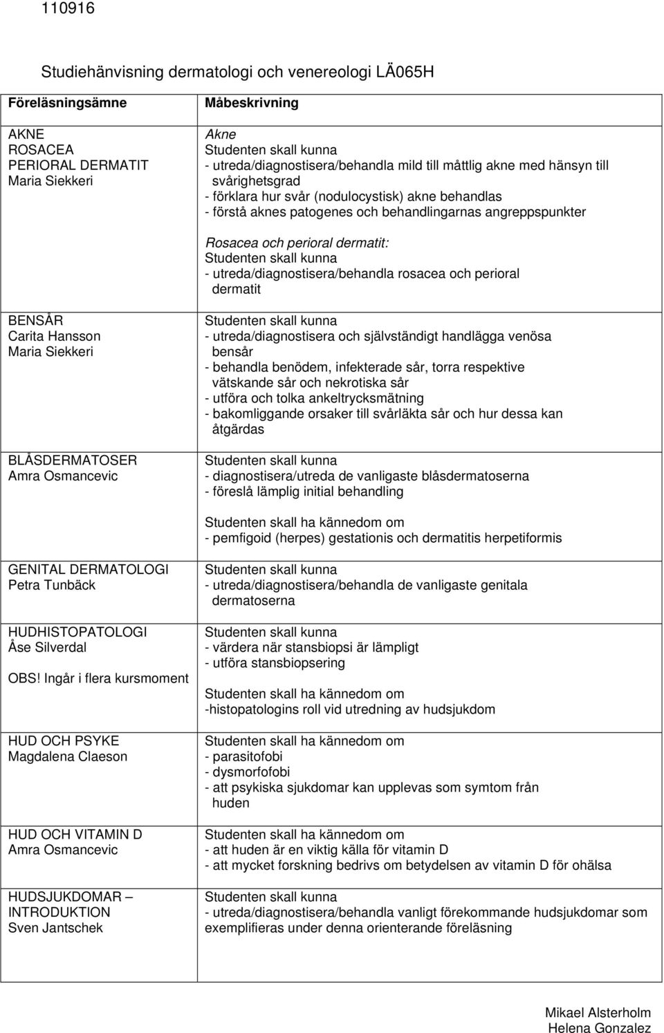 och perioral dermatit BENSÅR BLÅSDERMATOSER Amra Osmancevic - utreda/diagnostisera och självständigt handlägga venösa bensår - behandla benödem, infekterade sår, torra respektive vätskande sår och