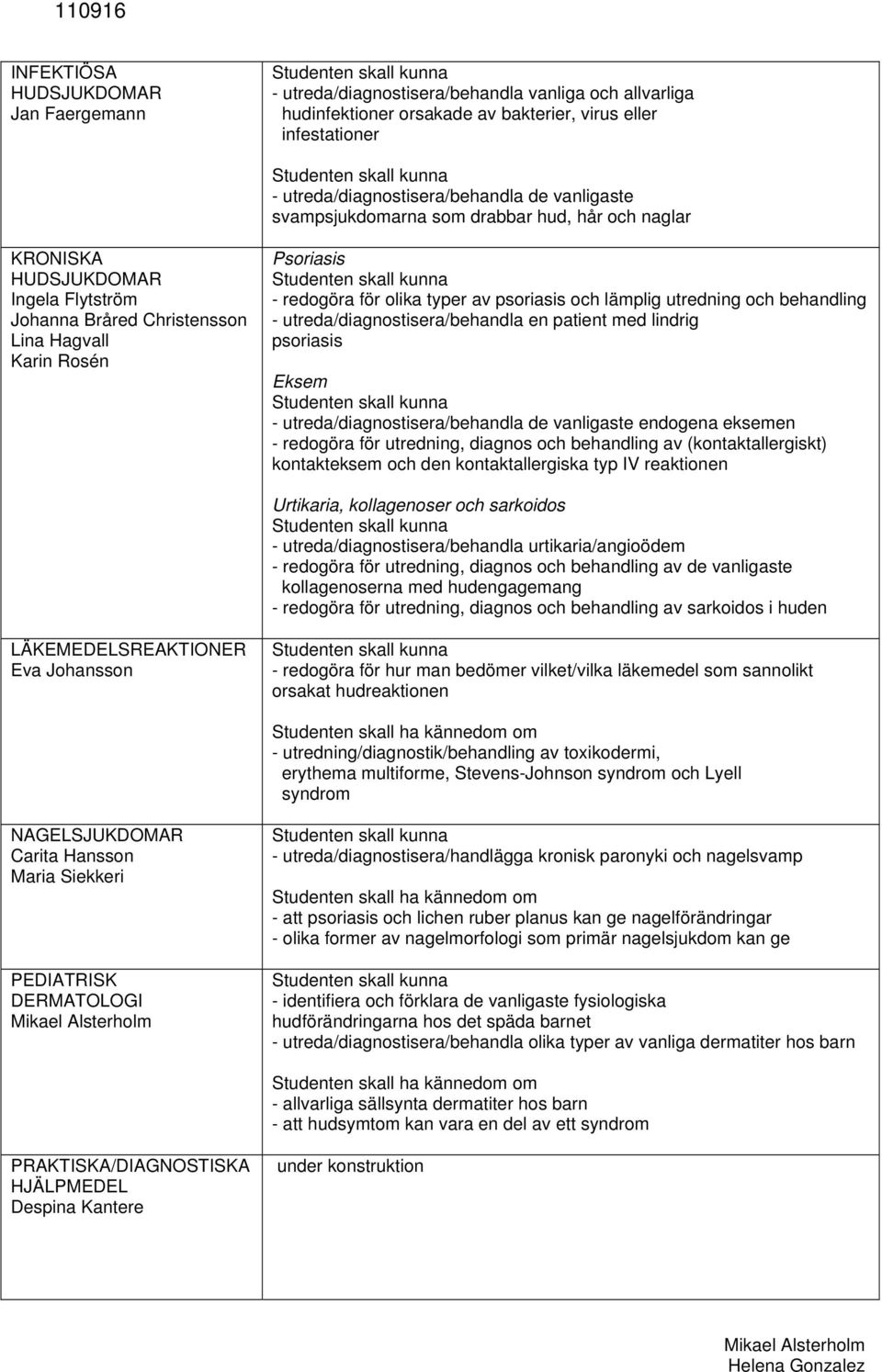 psoriasis och lämplig utredning och behandling - utreda/diagnostisera/behandla en patient med lindrig psoriasis Eksem - utreda/diagnostisera/behandla de vanligaste endogena eksemen - redogöra för