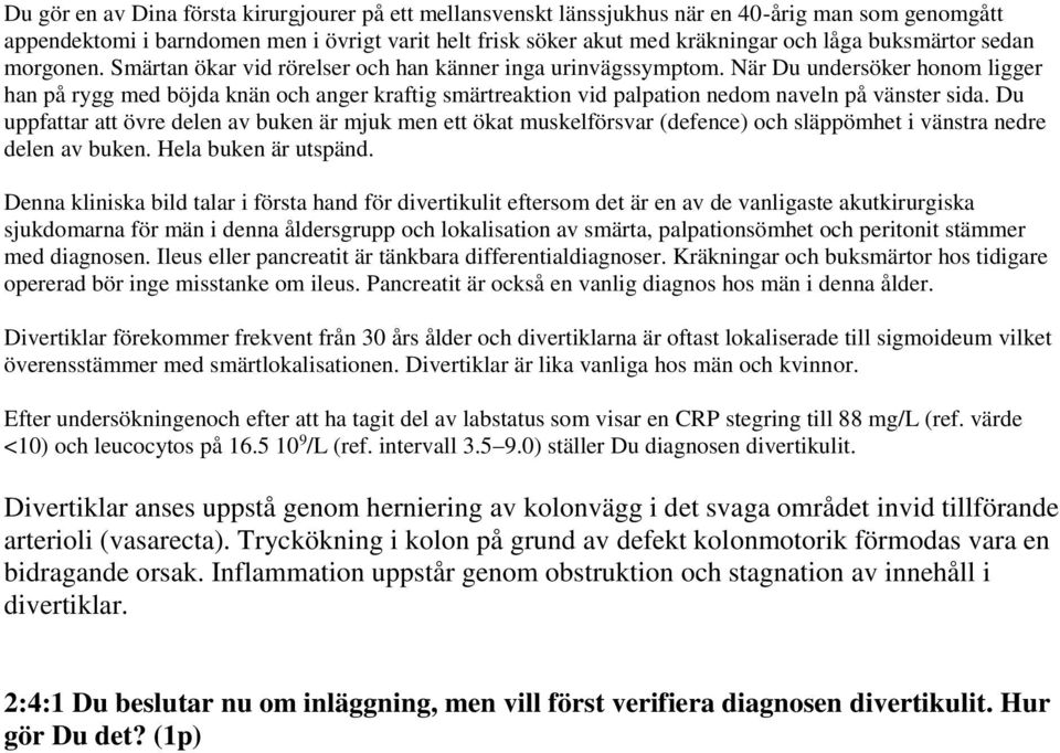 När Du undersöker honom ligger han på rygg med böjda knän och anger kraftig smärtreaktion vid palpation nedom naveln på vänster sida.