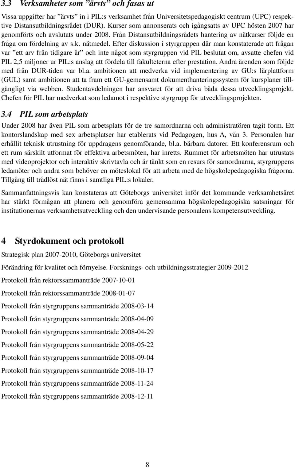 Efter diskussion i styrgruppen där man konstaterade att frågan var ett arv från tidigare år och inte något som styrgruppen vid PIL beslutat om, avsatte chefen vid PIL 2,5 miljoner ur PIL:s anslag att