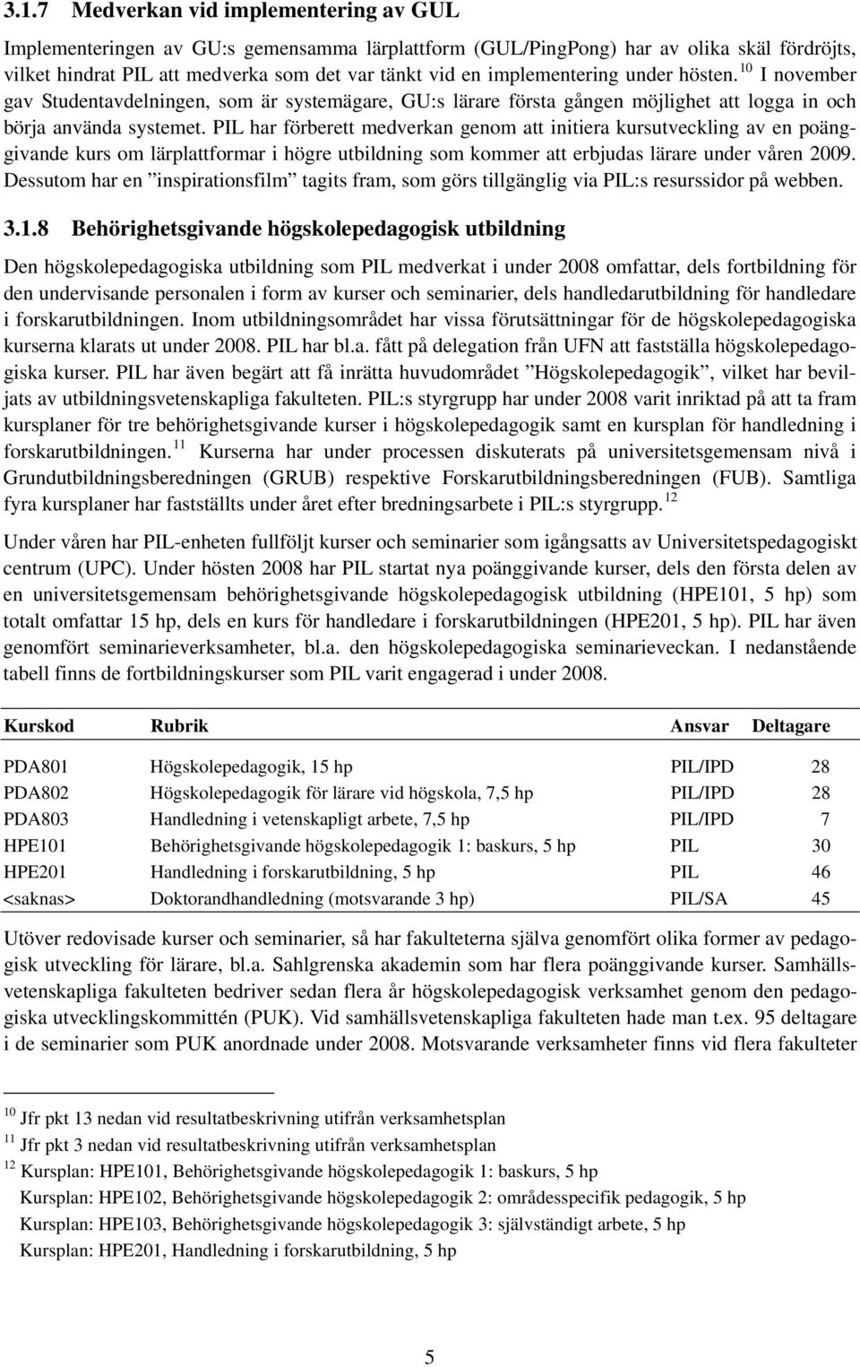 PIL har förberett medverkan genom att initiera kursutveckling av en poänggivande kurs om lärplattformar i högre utbildning som kommer att erbjudas lärare under våren 2009.