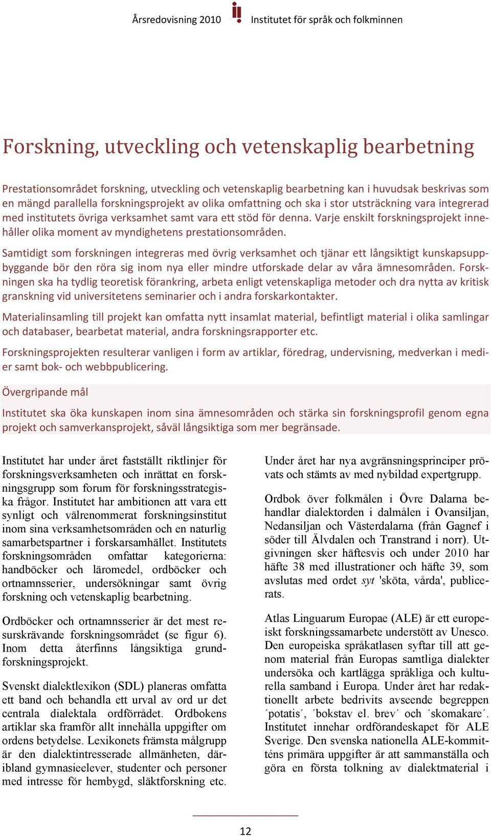 Varje enskilt forskningsprojekt innehåller olika moment av myndighetens prestationsområden.