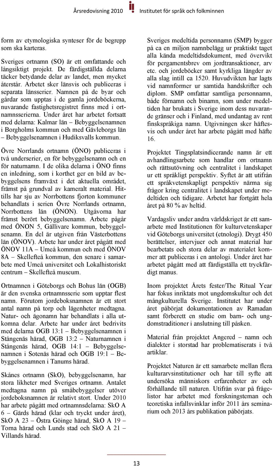 Namnen på de byar och gårdar som upptas i de gamla jordeböckerna, nuvarande fastighetsregistret finns med i ortnamnsserierna.