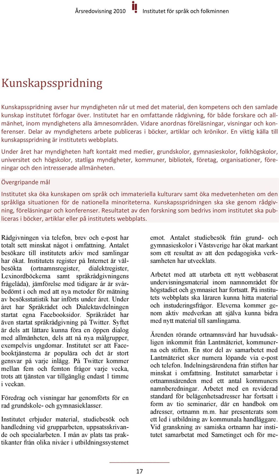 Delar av myndighetens arbete publiceras i böcker, artiklar och krönikor. En viktig källa till kunskapsspridning är institutets webbplats.