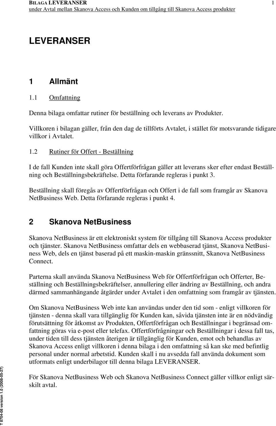 2 Rutiner för Offert - Beställning I de fall Kunden inte skall göra Offertförfrågan gäller att leverans sker efter endast Beställning och Beställningsbekräftelse. Detta förfarande regleras i punkt 3.