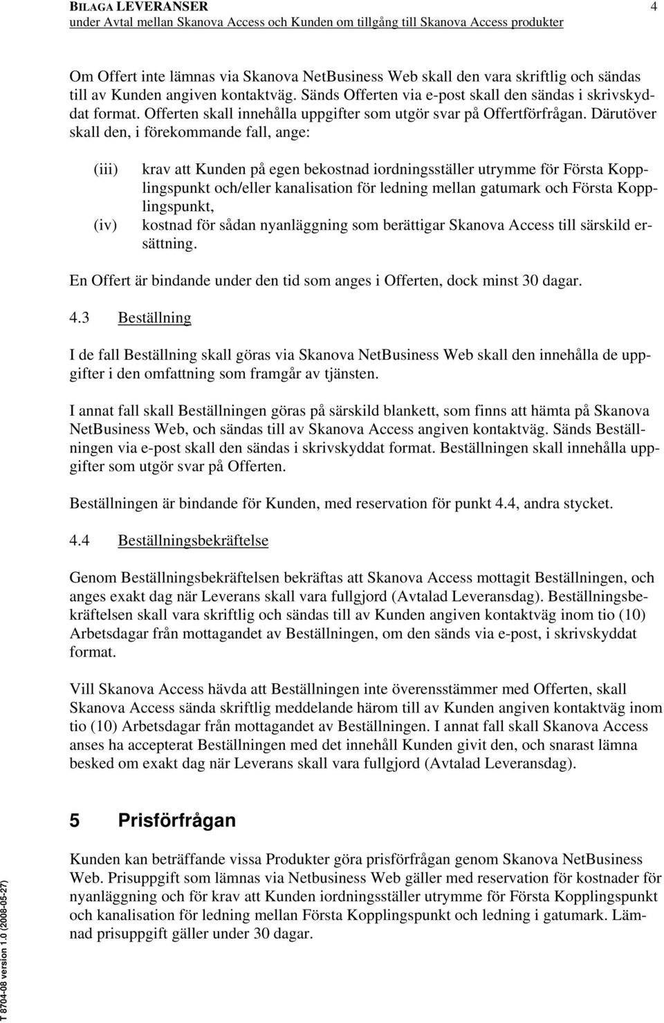 Därutöver skall den, i förekommande fall, ange: (iii) (iv) krav att Kunden på egen bekostnad iordningsställer utrymme för Första Kopplingspunkt och/eller kanalisation för ledning mellan gatumark och