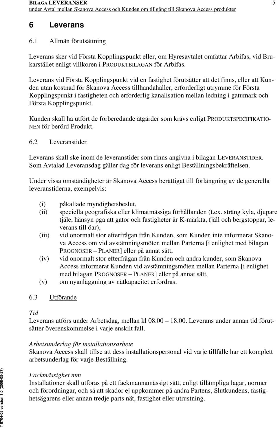 Leverans vid Första Kopplingspunkt vid en fastighet förutsätter att det finns, eller att Kunden utan kostnad för Skanova Access tillhandahåller, erforderligt utrymme för Första Kopplingspunkt i