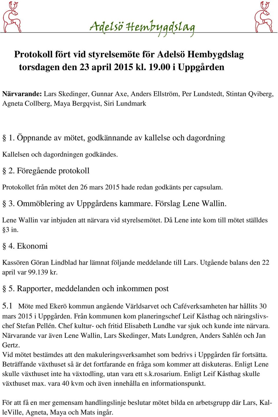 Öppnande av mötet, godkännande av kallelse och dagordning Kallelsen och dagordningen godkändes. 2. Föregående protokoll Protokollet från mötet den 26 mars 2015 hade redan godkänts per capsulam. 3.