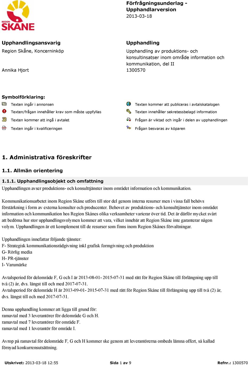 Texten kommer att publiceras i avtalskatalogen Texten innehåller sekretessbelagd information Frågan är viktad och ingår i delen av upphandlingen Frågan besvaras av köparen 1.