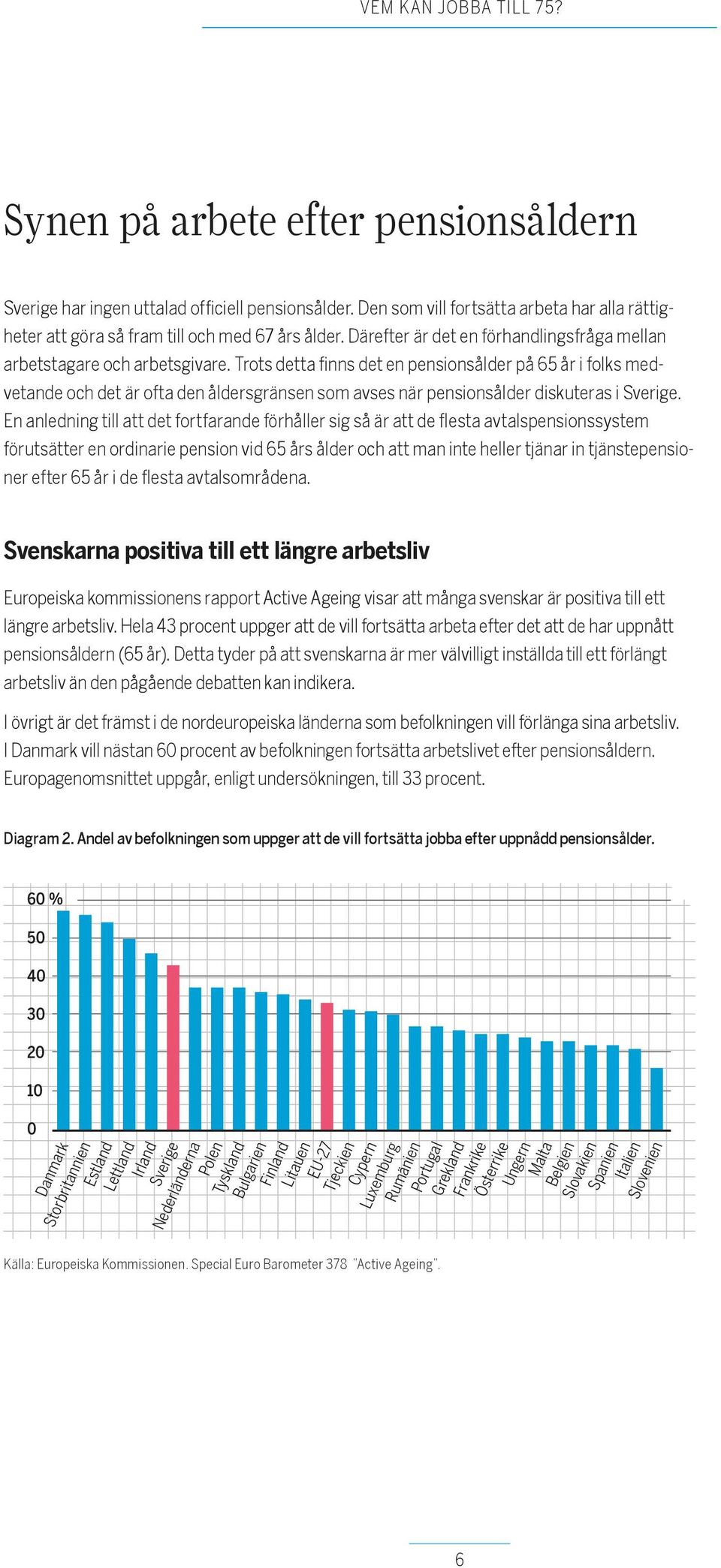 Trots detta finns det en pensionsålder på 65 år i folks medvetande och det är ofta den åldersgränsen som avses när pensionsålder diskuteras i Sverige.