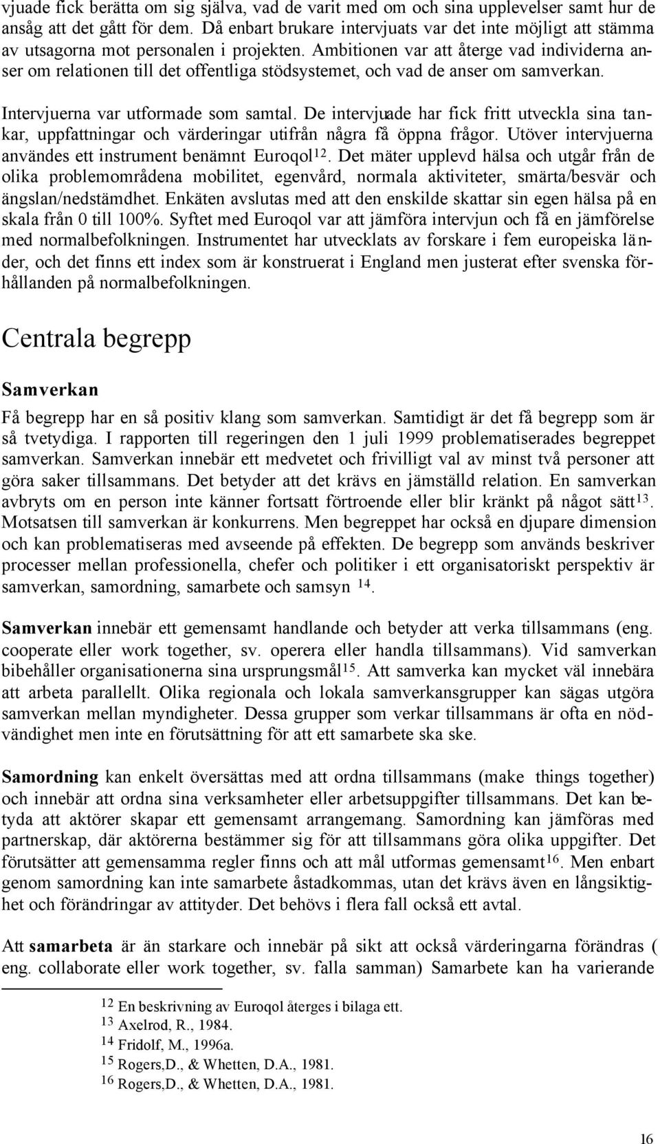 Ambitionen var att återge vad individerna anser om relationen till det offentliga stödsystemet, och vad de anser om samverkan. Intervjuerna var utformade som samtal.