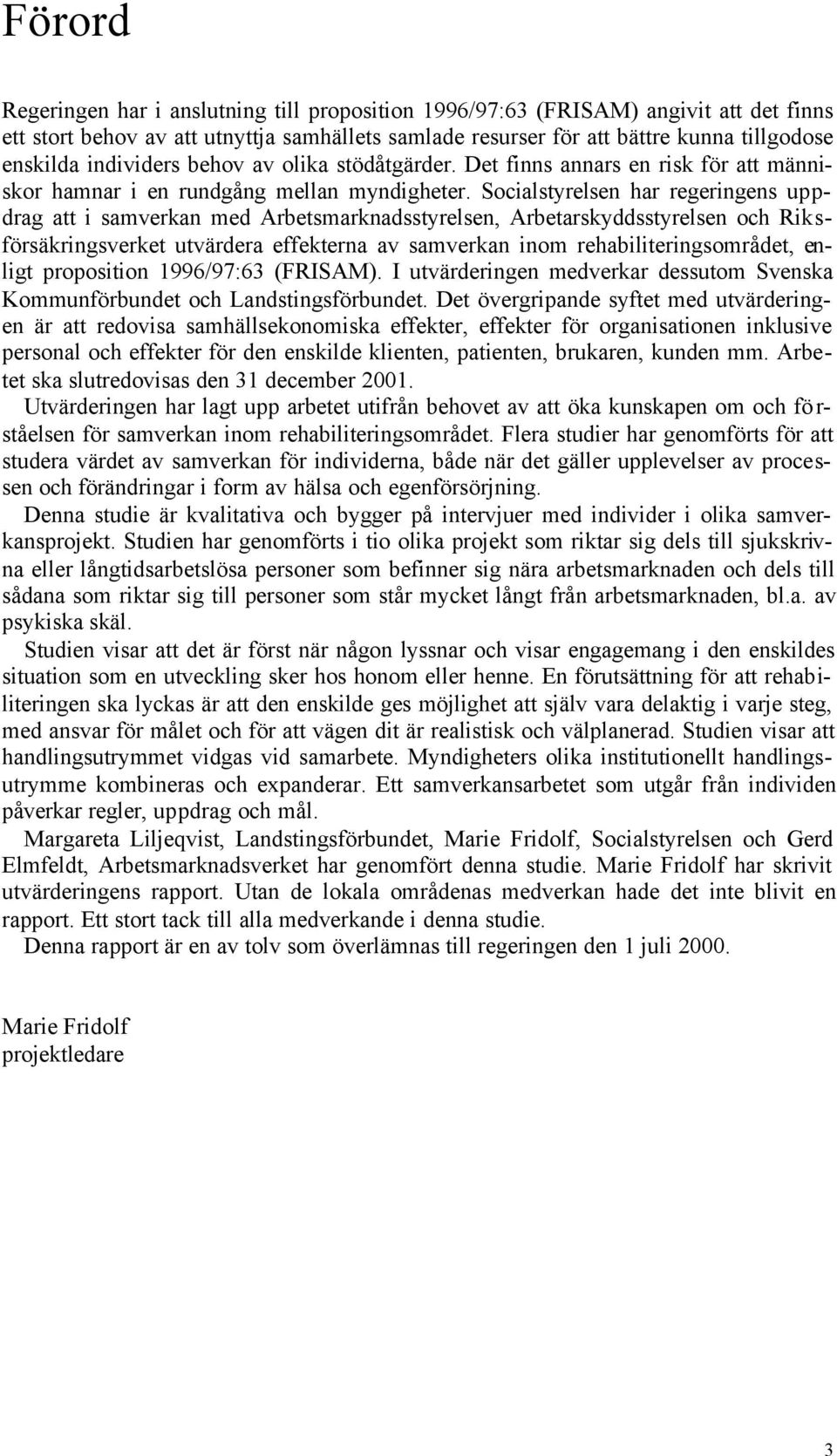 Socialstyrelsen har regeringens uppdrag att i samverkan med Arbetsmarknadsstyrelsen, Arbetarskyddsstyrelsen och Riksförsäkringsverket utvärdera effekterna av samverkan inom rehabiliteringsområdet,