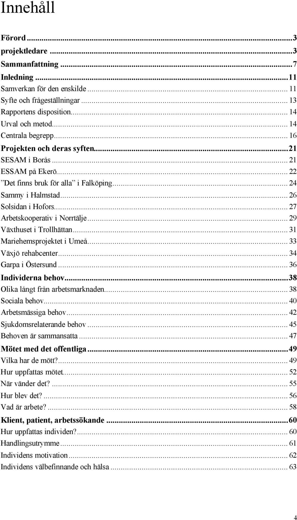 .. 27 Arbetskooperativ i Norrtälje... 29 Växthuset i Trollhättan... 31 Mariehemsprojektet i Umeå... 33 Växjö rehabcenter... 34 Garpa i Östersund... 36 Individerna behov.