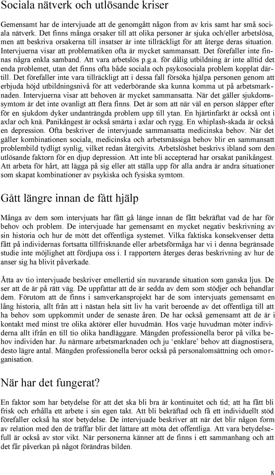 Intervjuerna visar att problematiken ofta är mycket sammansatt. Det förefaller inte finnas några enkla samband. Att vara arbetslös p.g.a. för dålig utbildning är inte alltid det enda problemet, utan det finns ofta både sociala och psykosociala problem kopplat därtill.