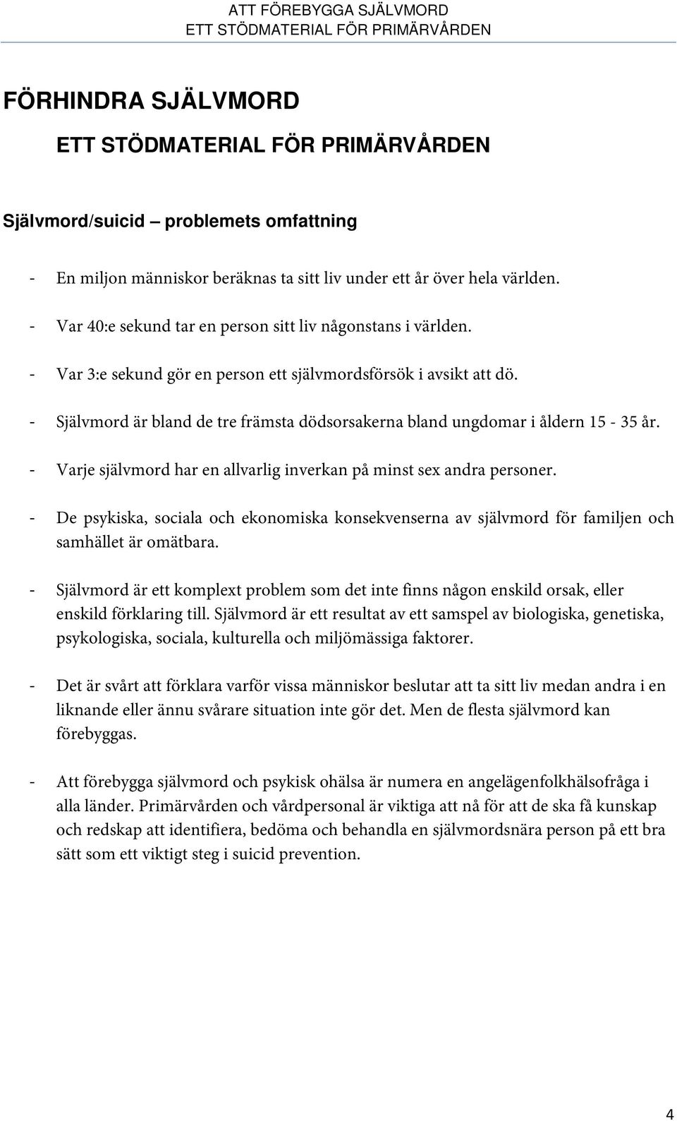 - Varje självmord har en allvarlig inverkan på minst sex andra personer. - De psykiska, sociala och ekonomiska konsekvenserna av självmord för familjen och samhället är omätbara.