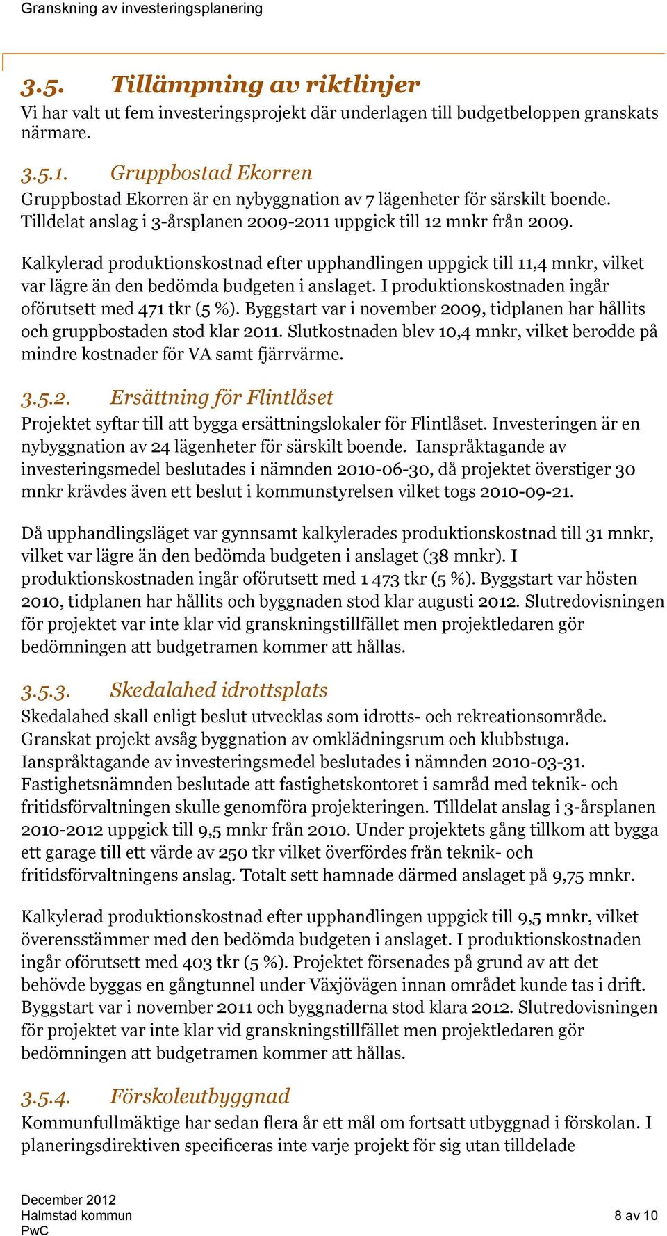 Kalkylerad produktionskostnad efter upphandlingen uppgick till 11,4 mnkr, vilket var lägre än den bedömda budgeten i anslaget. I produktionskostnaden ingår oförutsett med 471 tkr (5 %).