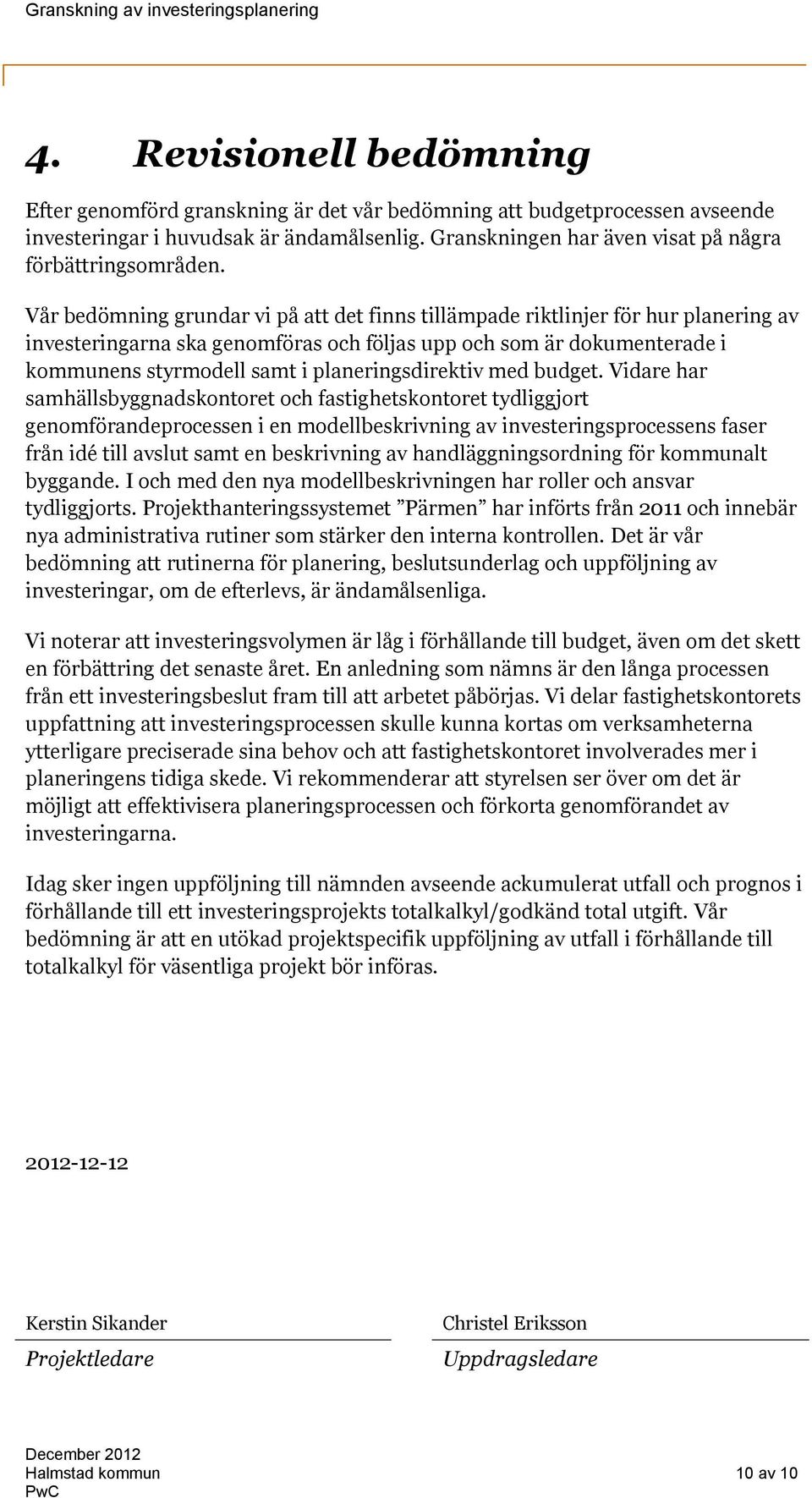 Vår bedömning grundar vi på att det finns tillämpade riktlinjer för hur planering av investeringarna ska genomföras och följas upp och som är dokumenterade i kommunens styrmodell samt i