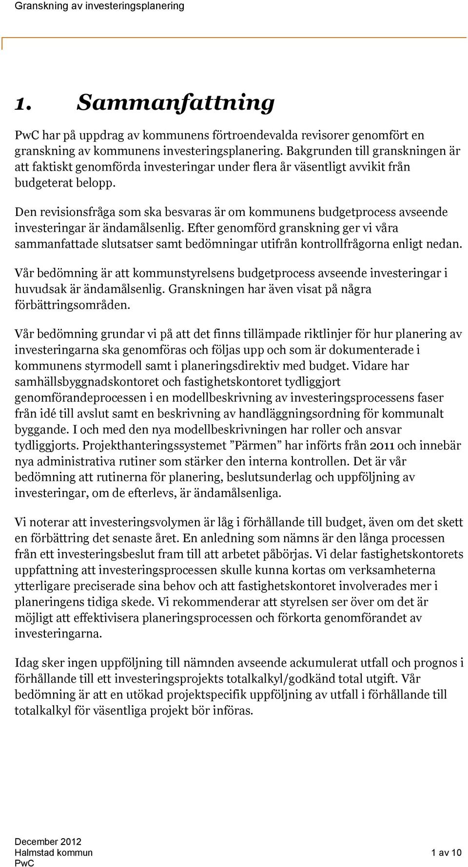 Den revisionsfråga som ska besvaras är om kommunens budgetprocess avseende investeringar är ändamålsenlig.