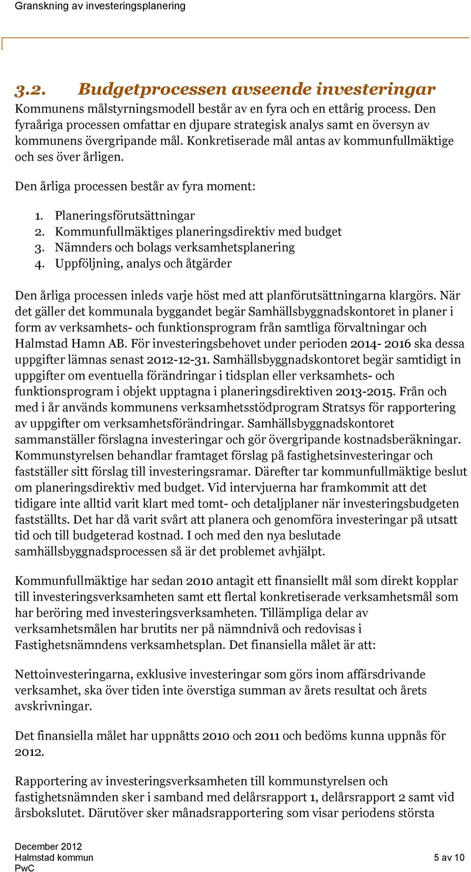 Den årliga processen består av fyra moment: 1. Planeringsförutsättningar 2. Kommunfullmäktiges planeringsdirektiv med budget 3. Nämnders och bolags verksamhetsplanering 4.