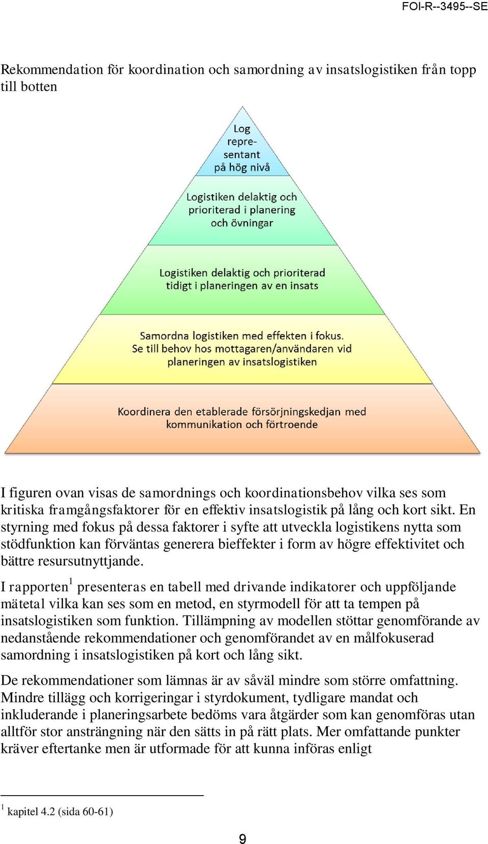 En styrning med fokus på dessa faktorer i syfte att utveckla logistikens nytta som stödfunktion kan förväntas generera bieffekter i form av högre effektivitet och bättre resursutnyttjande.