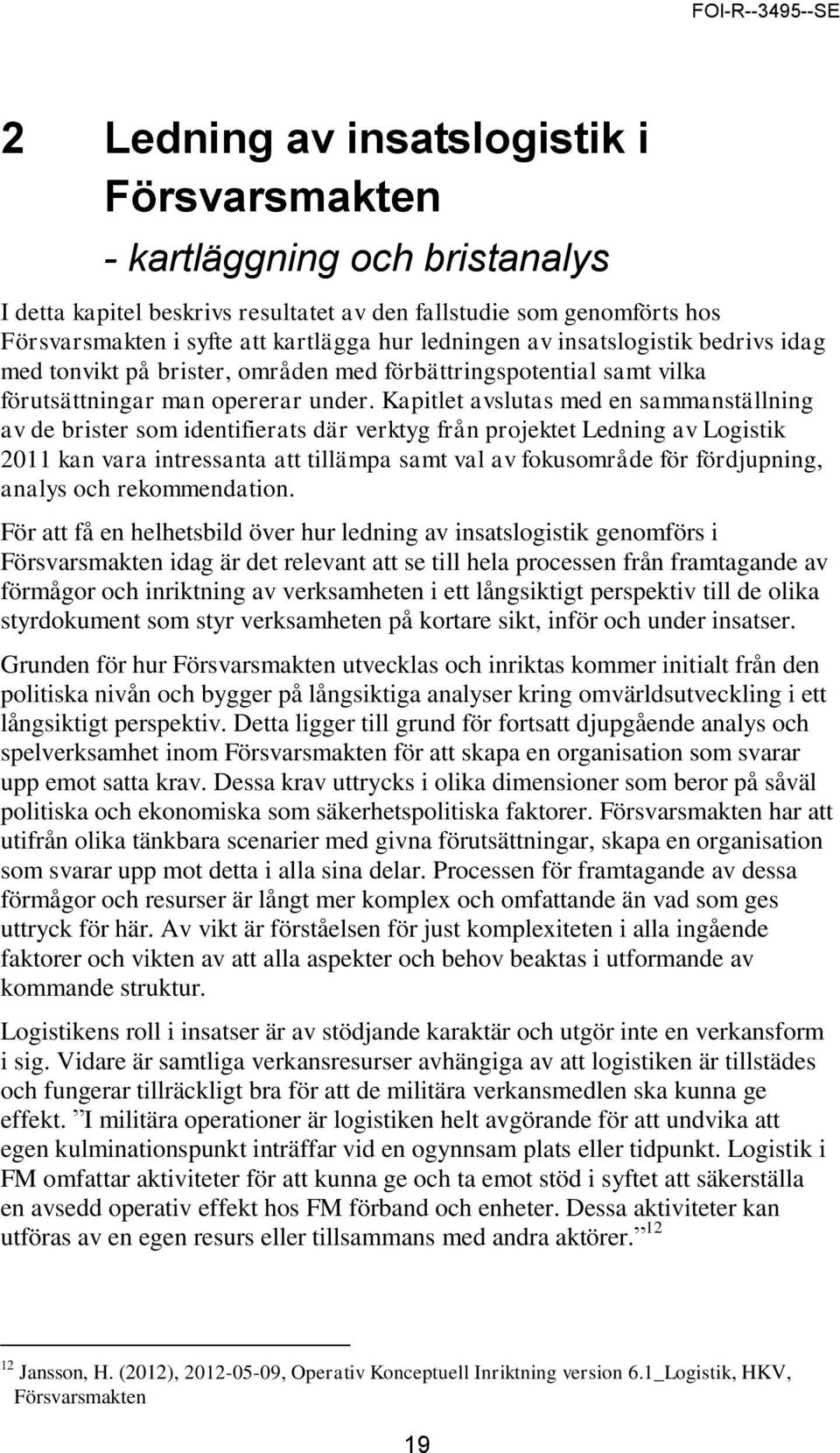Kapitlet avslutas med en sammanställning av de brister som identifierats där verktyg från projektet Ledning av Logistik 2011 kan vara intressanta att tillämpa samt val av fokusområde för fördjupning,