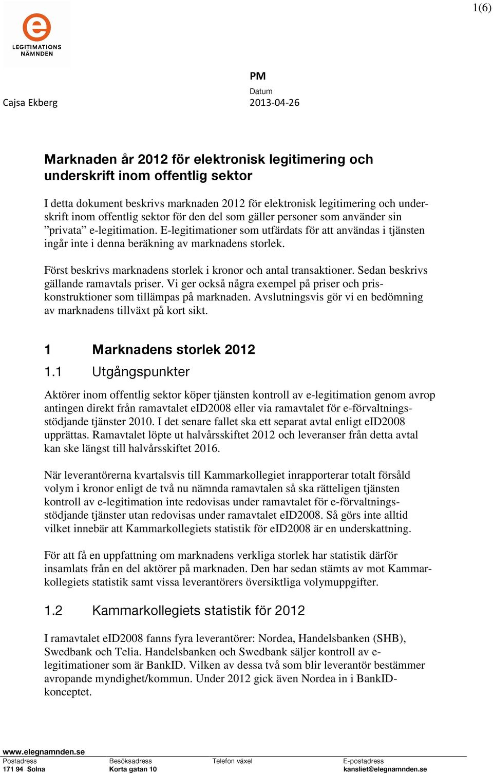 Först beskrivs marknadens storlek i kronor och antal transaktioner. Sedan beskrivs gällande ramavtals priser. Vi ger också några exempel på priser och priskonstruktioner som tillämpas på marknaden.