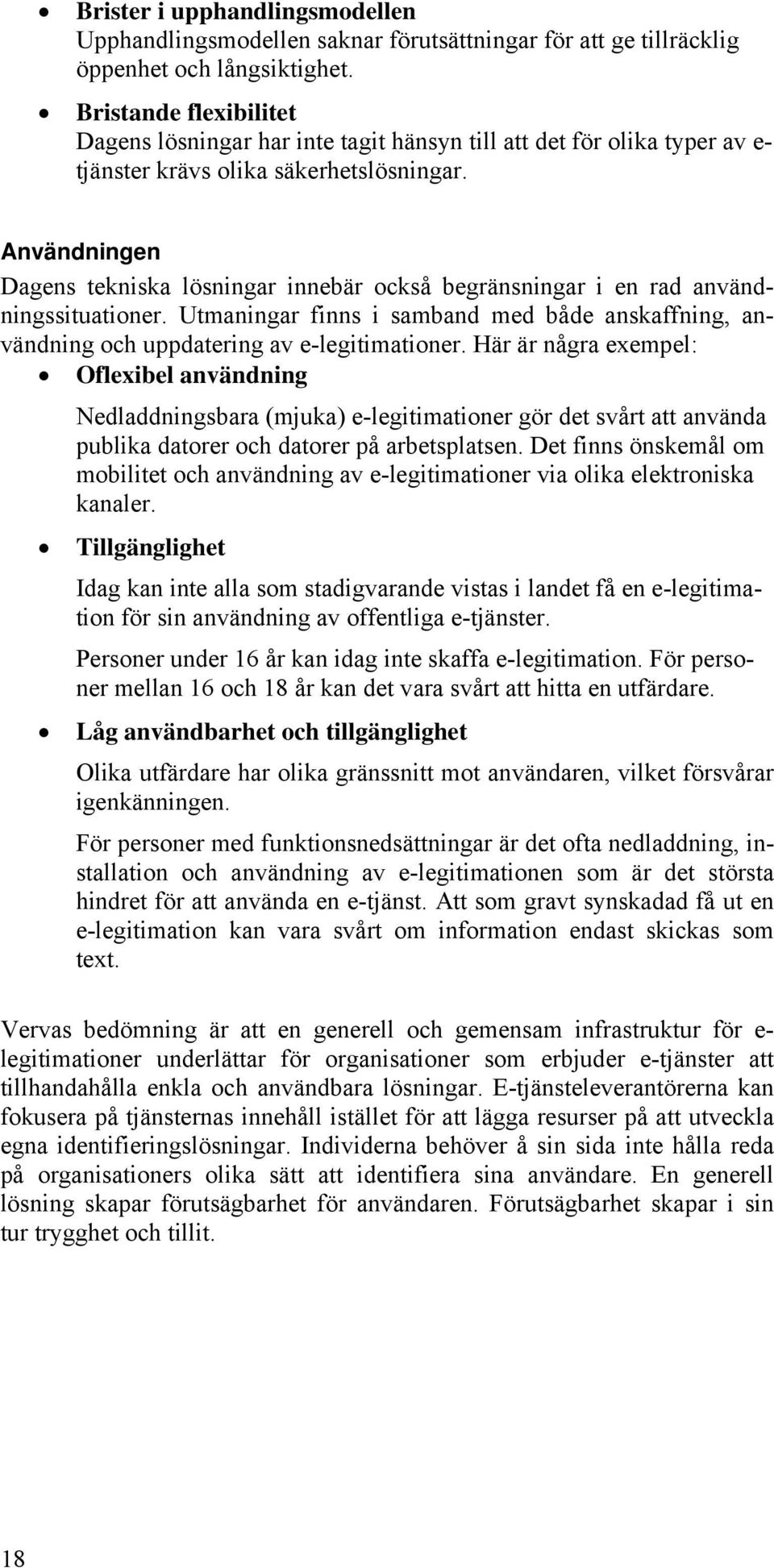 Användningen Dagens tekniska lösningar innebär också begränsningar i en rad användningssituationer. Utmaningar finns i samband med både anskaffning, användning och uppdatering av e-legitimationer.