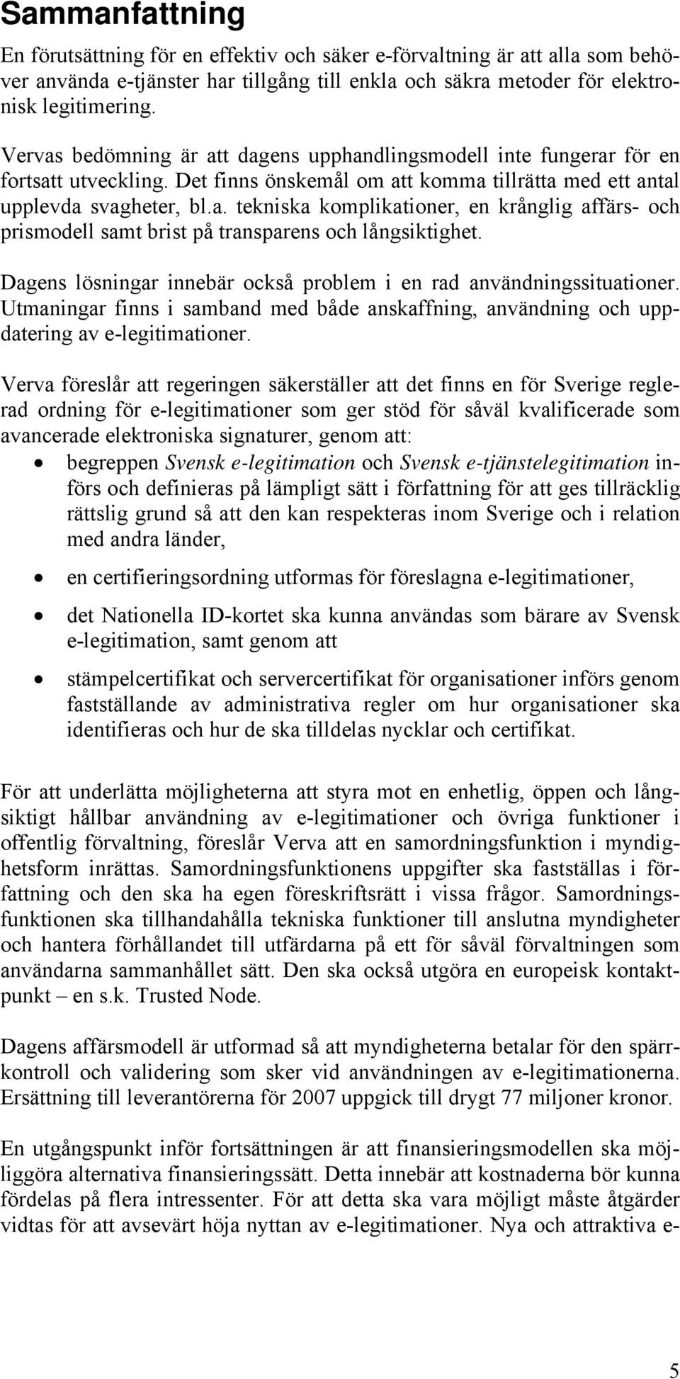 Dagens lösningar innebär också problem i en rad användningssituationer. Utmaningar finns i samband med både anskaffning, användning och uppdatering av e-legitimationer.