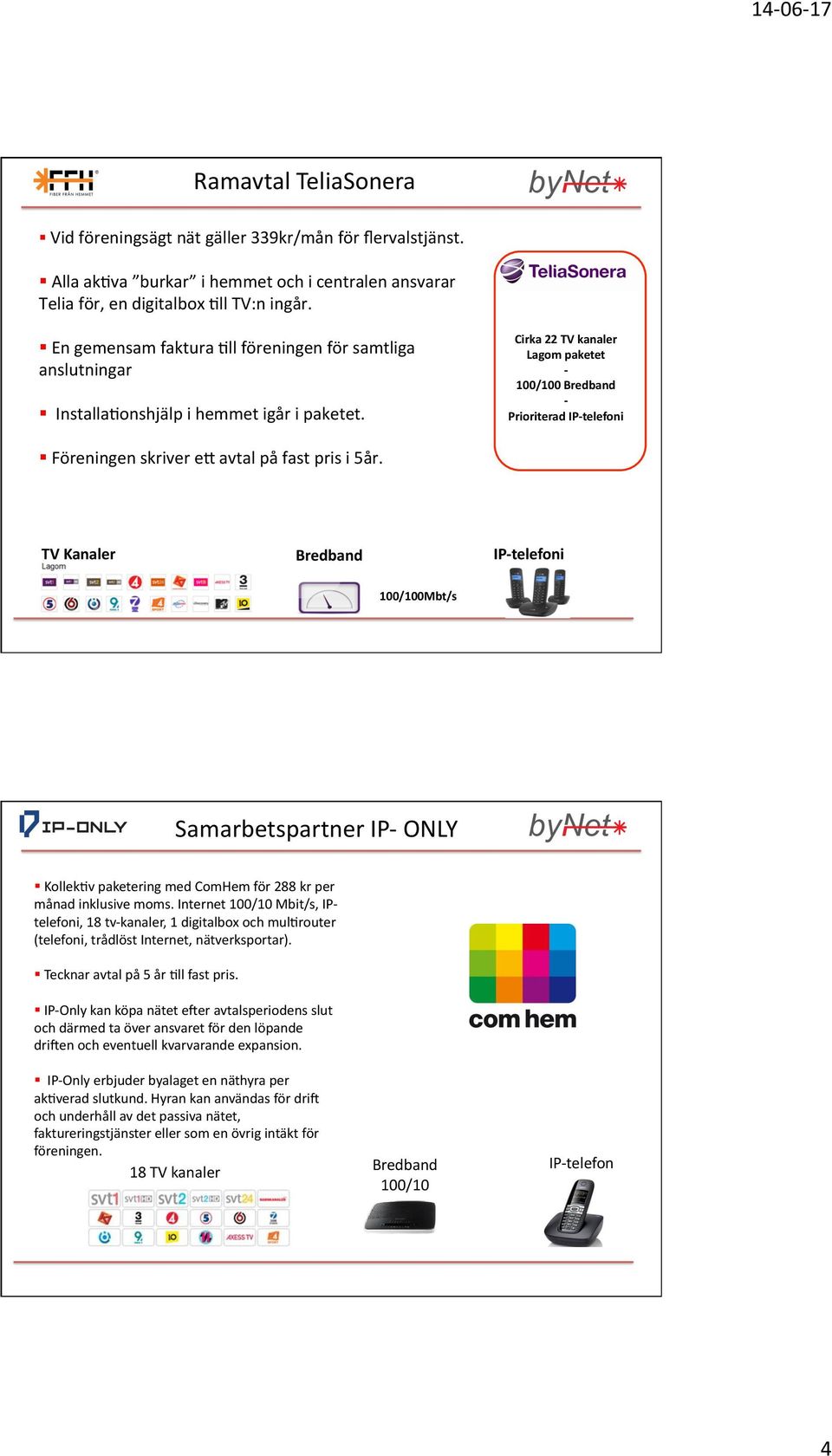 Föreningen skriver ej avtal på fast pris i 5år. TV Kanaler Bredband IP- telefoni 100/100Mbt/s Samarbetspartner IP- ONLY! Kollek5v paketering med ComHem för 288 kr per månad inklusive moms.