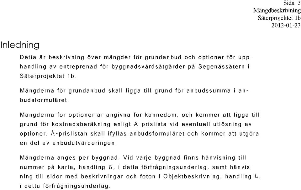 Mängderna för optioner är angivna för kännedom, och kommer att ligga till grund för kostnadsberäkning enligt À-prislista vid eventuell utlösning av optioner.