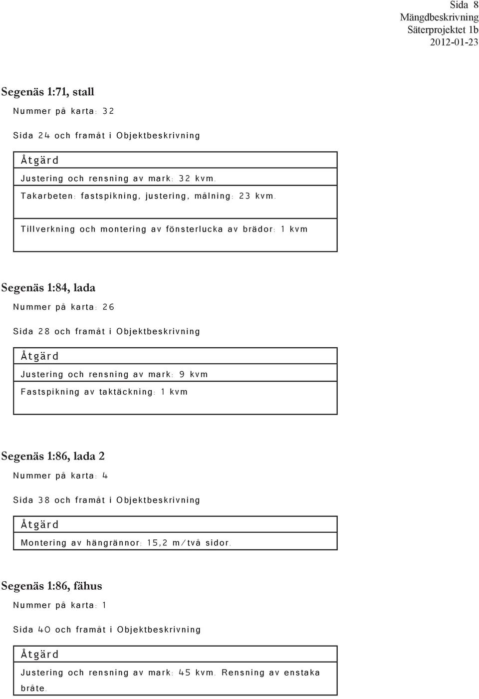 Tillverkning och montering av fönsterlucka av brädor: 1 kvm Segenäs 1:84, lada Nummer på karta: 26 Sida 28 och framåt i Objektbeskrivning Justering och rensning av