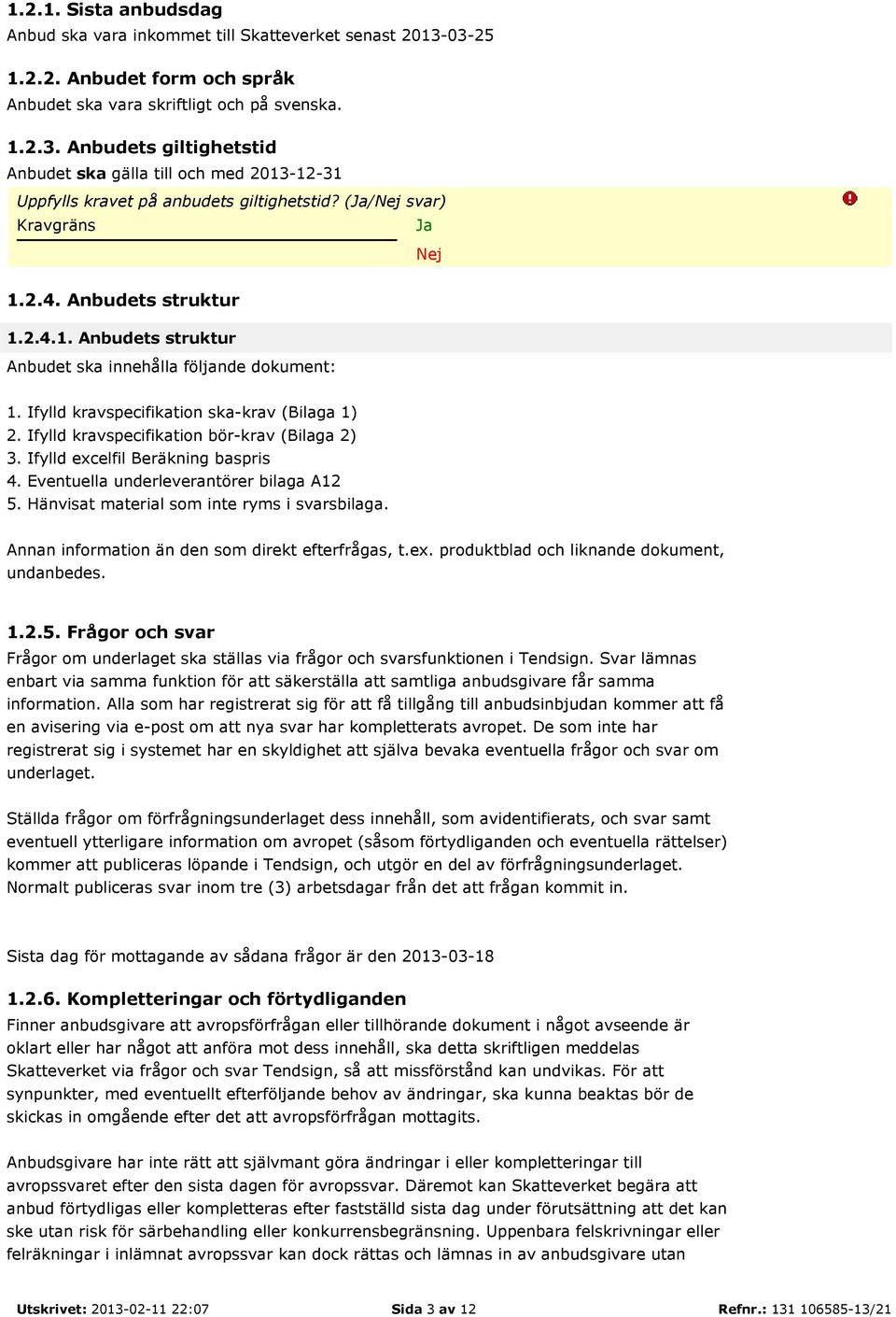Ifylld excelfil Beräkning baspris 4. Eventuella underleverantörer bilaga A12 5. Hänvisat material som inte ryms i svarsbilaga. Annan information än den som direkt efterfrågas, t.ex. produktblad och liknande dokument, undanbedes.