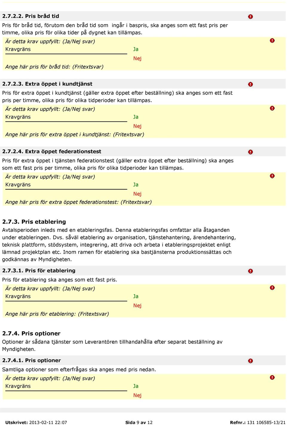 Extra öppet i kundtjänst Pris för extra öppet i kundtjänst (gäller extra öppet efter beställning) ska anges som ett fast pris per timme, olika pris för olika tidperioder kan tillämpas.