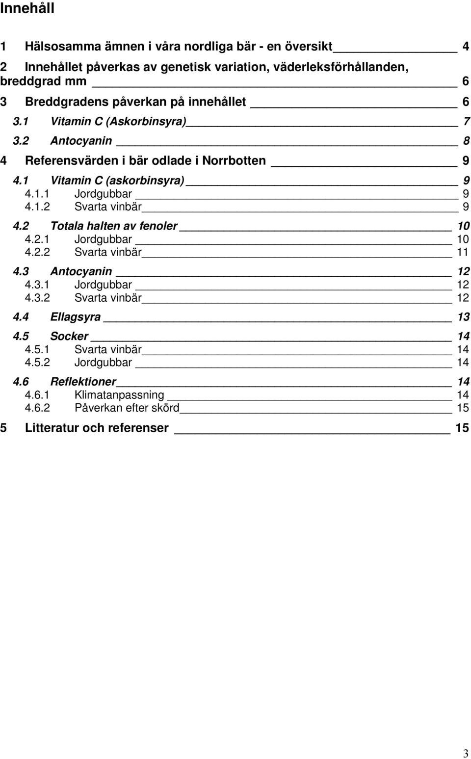 1.2 Svarta vinbär 9 4.2 Totala halten av fenoler 10 4.2.1 Jordgubbar 10 4.2.2 Svarta vinbär 11 4.3 Antocyanin 12 4.3.1 Jordgubbar 12 4.3.2 Svarta vinbär 12 4.