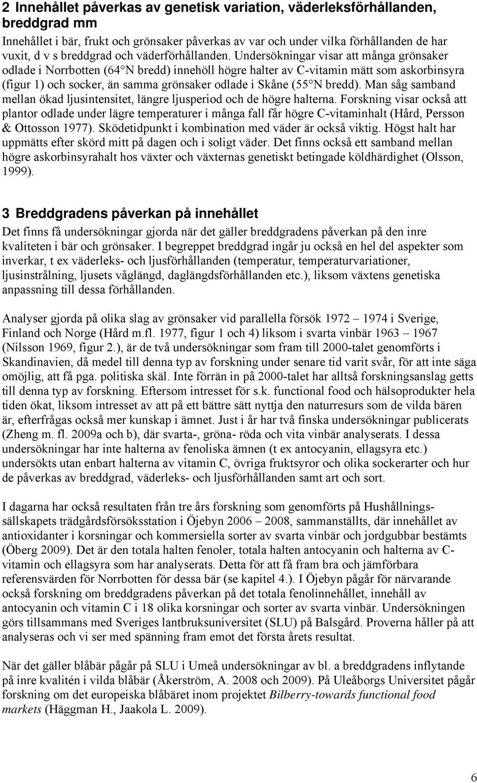 Undersökningar visar att många grönsaker odlade i Norrbotten (64 N bredd) innehöll högre halter av C-vitamin mätt som askorbinsyra (figur 1) och socker, än samma grönsaker odlade i Skåne (55 N bredd).