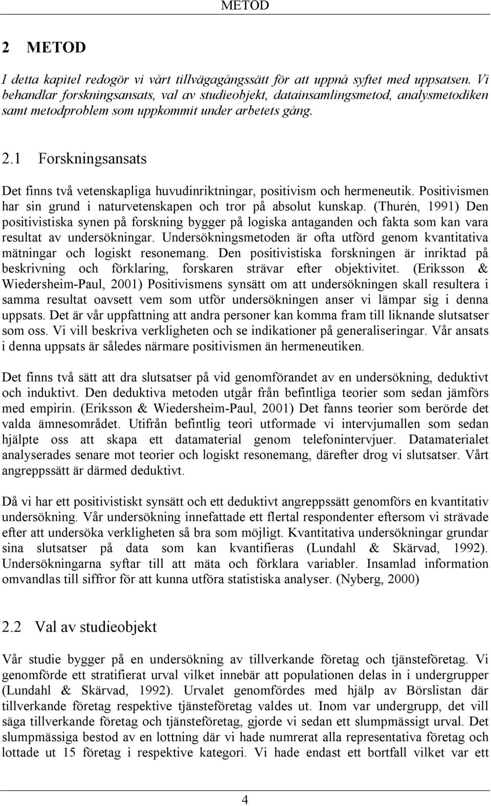 1 Forskningsansats Det finns två vetenskapliga huvudinriktningar, positivism och hermeneutik. Positivismen har sin grund i naturvetenskapen och tror på absolut kunskap.