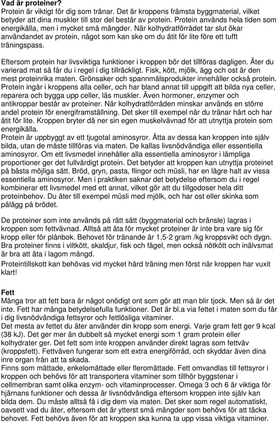 Eftersom protein har livsviktiga funktioner i kroppen bör det tillföras dagligen. Äter du varierad mat så får du i regel i dig tillräckligt.