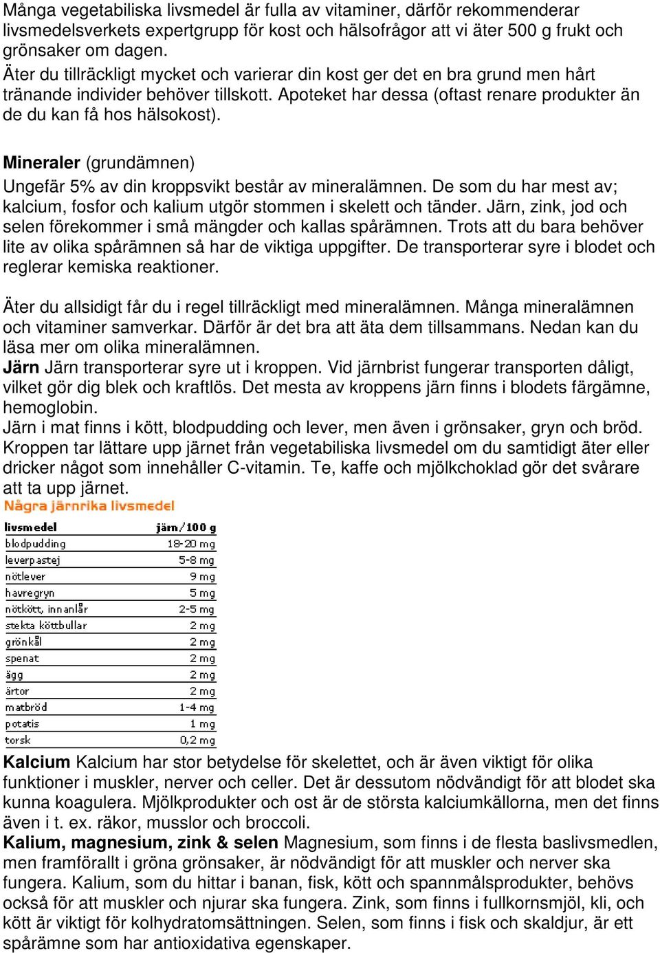 Mineraler (grundämnen) Ungefär 5% av din kroppsvikt består av mineralämnen. De som du har mest av; kalcium, fosfor och kalium utgör stommen i skelett och tänder.