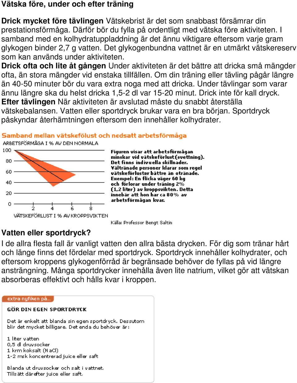 Drick ofta och lite åt gången Under aktiviteten är det bättre att dricka små mängder ofta, än stora mängder vid enstaka tillfällen.