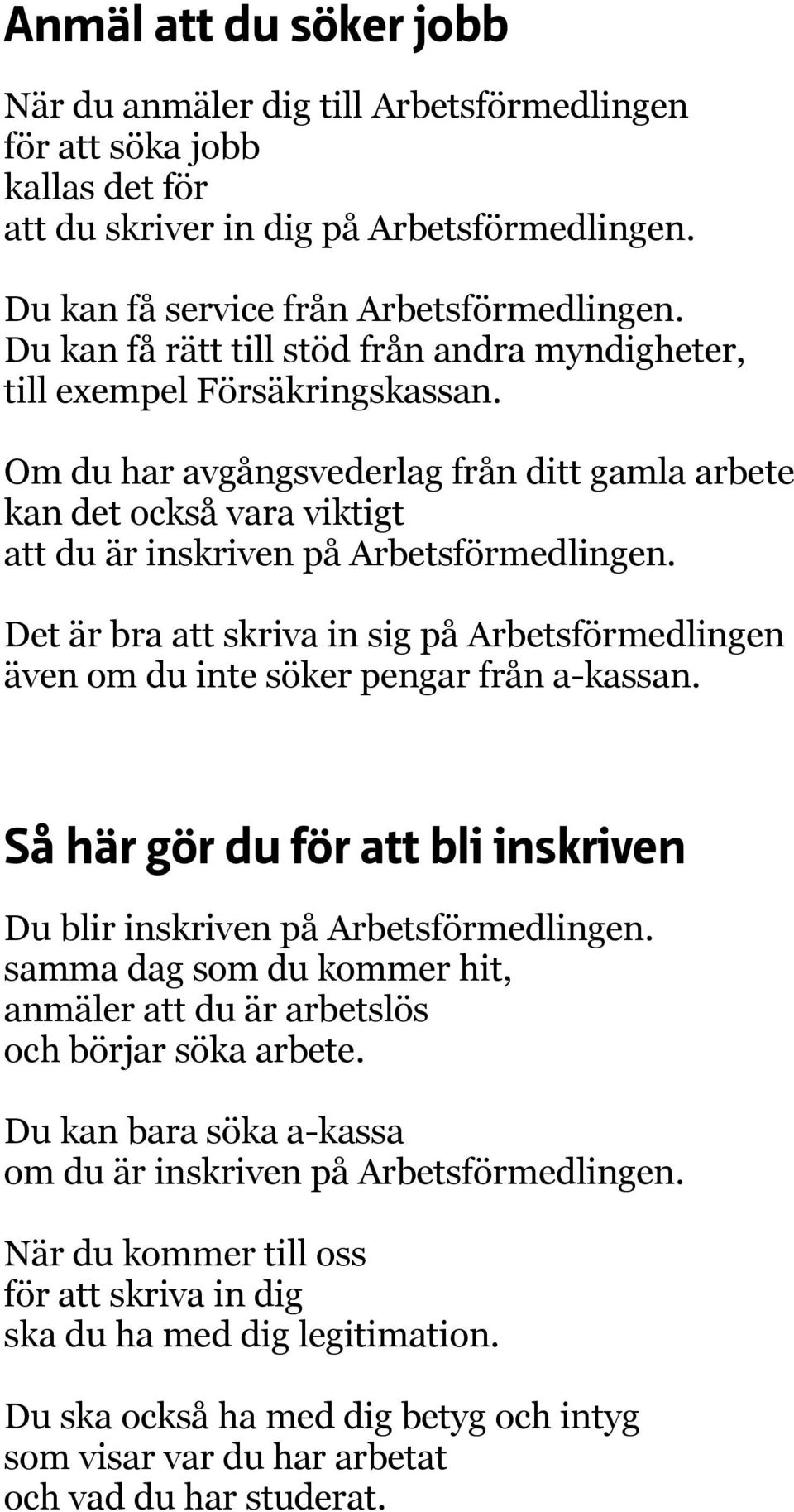 Det är bra att skriva in sig på Arbetsförmedlingen även om du inte söker pengar från a-kassan. Så här gör du för att bli inskriven Du blir inskriven på Arbetsförmedlingen.