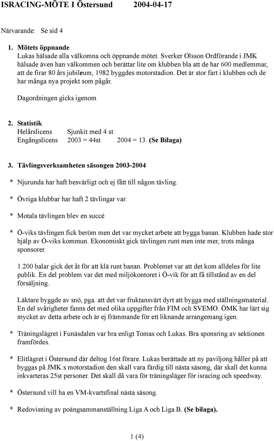 Det är stor fart i klubben och de har många nya projekt som pågår. Dagordningen gicks igenom 2. Statistik Helårslicens Sjunkit med 4 st Engångslicens 2003 = 44st 2004 = 13. (Se Bilaga) 3.