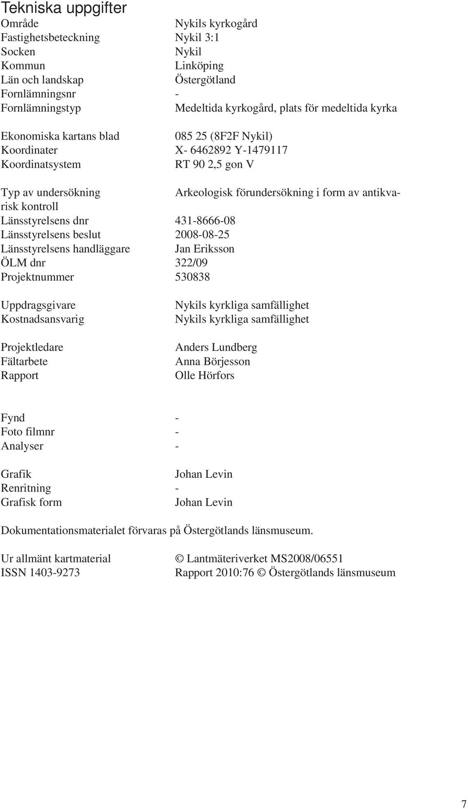 kontroll Länsstyrelsens dnr 431-8666-08 Länsstyrelsens beslut 2008-08-25 Länsstyrelsens handläggare Jan Eriksson ÖLM dnr 322/09 Projektnummer 530838 Uppdragsgivare Kostnadsansvarig Projektledare