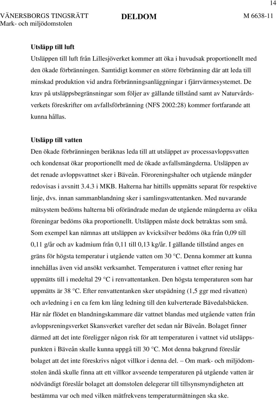 De krav på utsläppsbegränsningar som följer av gällande tillstånd samt av Naturvårdsverkets föreskrifter om avfallsförbränning (NFS 2002:28) kommer fortfarande att kunna hållas.