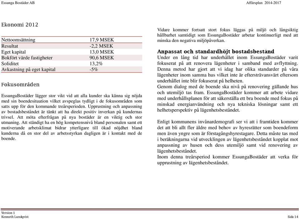 Upprustning och anpassning av bostadsbeståndet är tänkt att ha direkt positiv inverkan på kundernas trivsel. Att möta efterfrågan på nya bostäder är en viktig och stor utmaning.