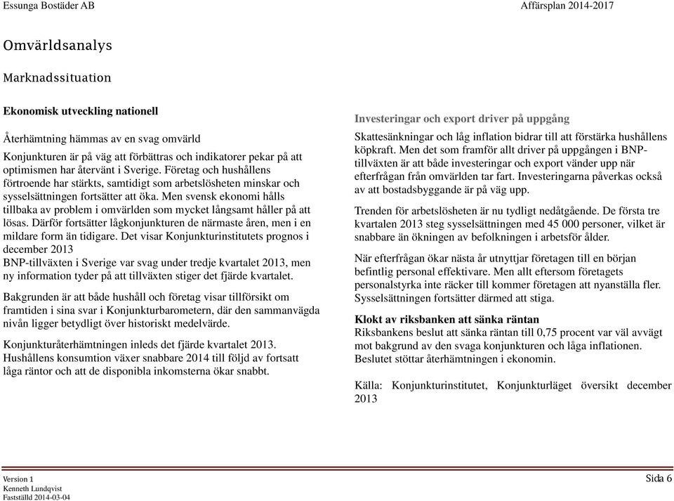 Men svensk ekonomi hålls tillbaka av problem i omvärlden som mycket långsamt håller på att lösas. Därför fortsätter lågkonjunkturen de närmaste åren, men i en mildare form än tidigare.