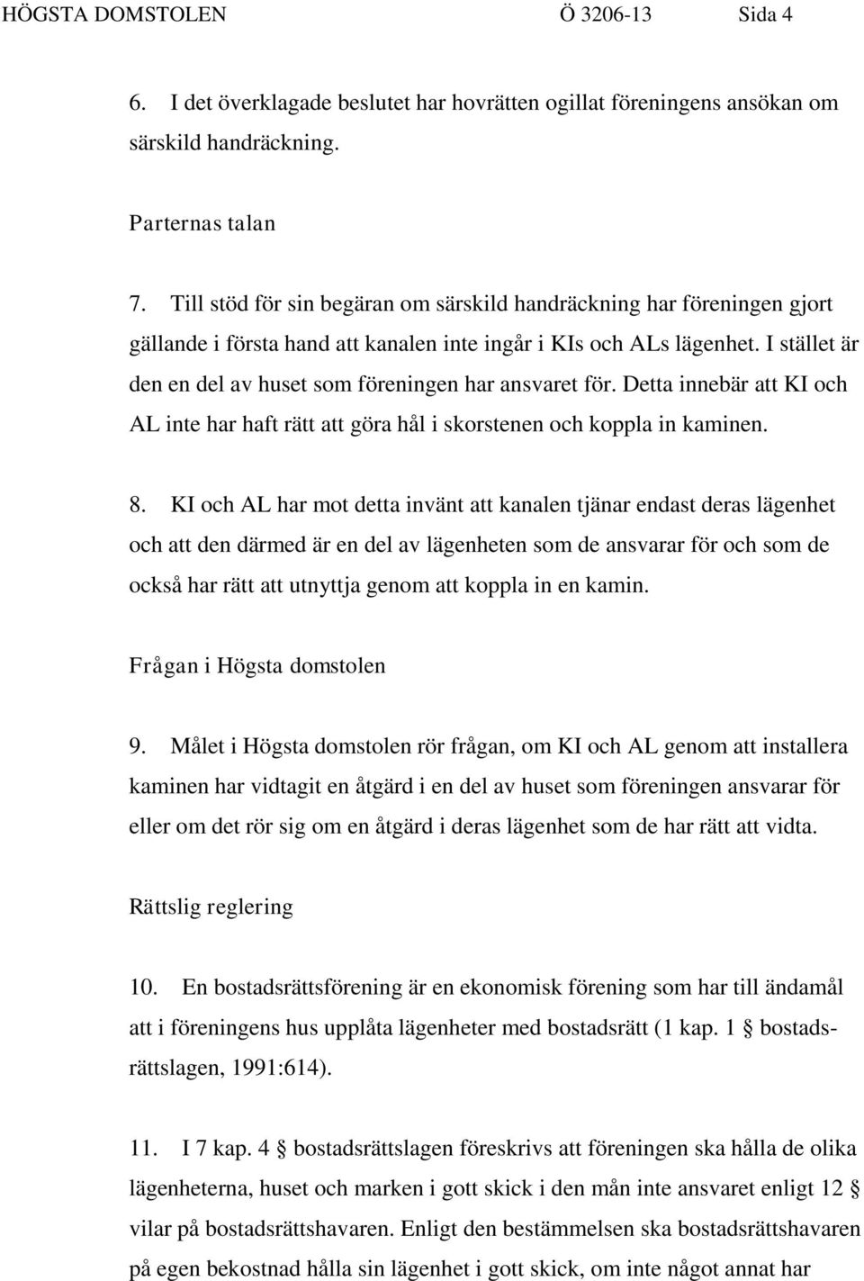 I stället är den en del av huset som föreningen har ansvaret för. Detta innebär att KI och AL inte har haft rätt att göra hål i skorstenen och koppla in kaminen. 8.